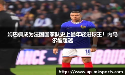 姆巴佩成为法国国家队史上最年轻进球王！内马尔被超越